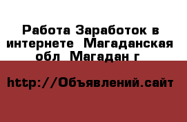 Работа Заработок в интернете. Магаданская обл.,Магадан г.